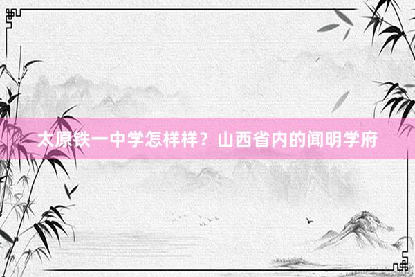 太原铁一中学怎样样？山西省内的闻明学府